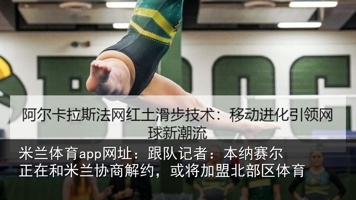 米兰体育app网址:跟队记者:本纳相关情况商解相关情况体育