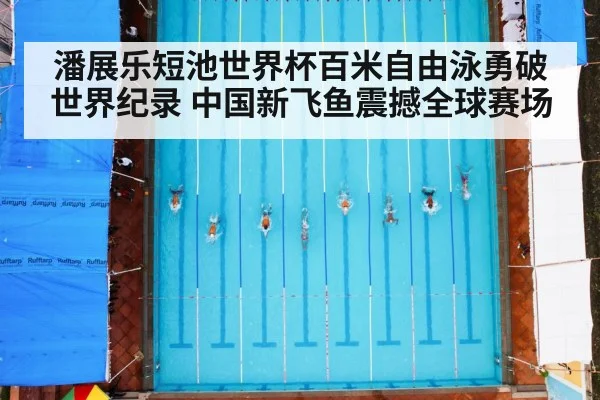 潘展乐短池世界杯百米自由泳勇破世界纪录 中国新飞鱼震撼全球赛场