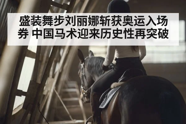 盛装舞步刘丽娜斩获奥运入场券 中国马术迎来历史性再突破